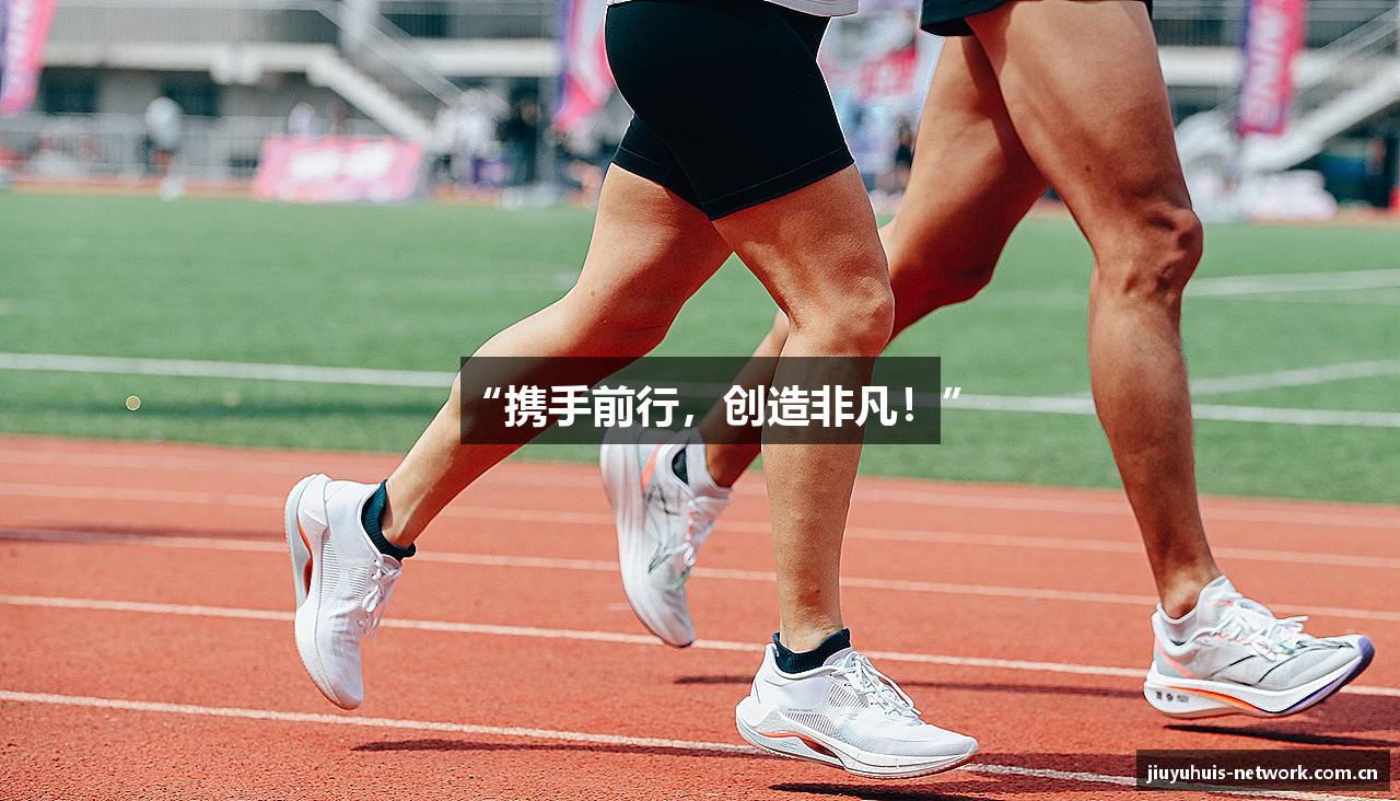 “携手前行，创造非凡！”